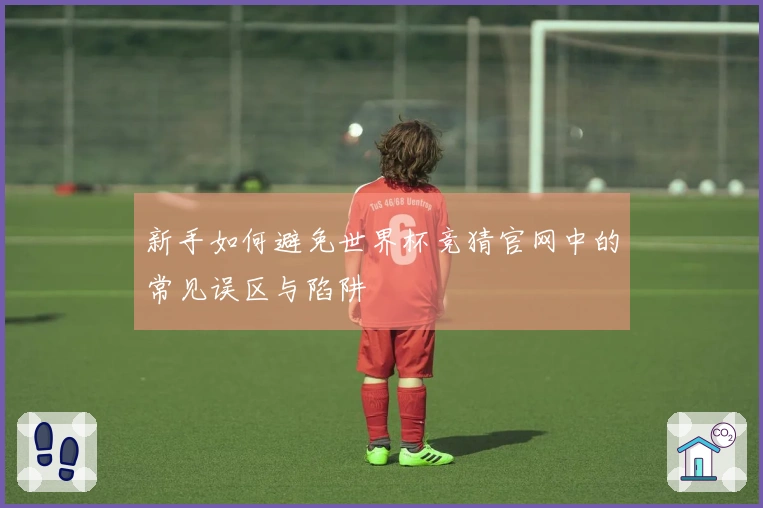 新手如何避免世界杯竞猜官网中的常见误区与陷阱