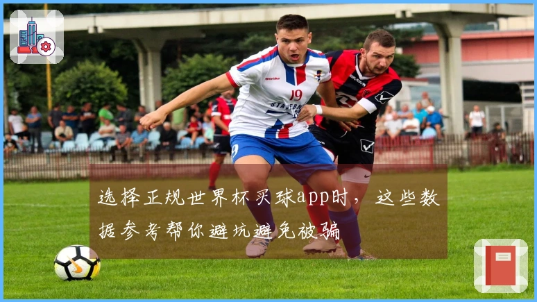 选择正规世界杯买球app时，这些数据参考帮你避坑避免被骗