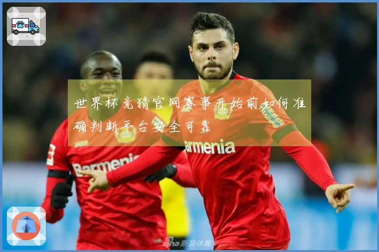 世界杯竞猜官网赛事开始前如何准确判断平台安全可靠