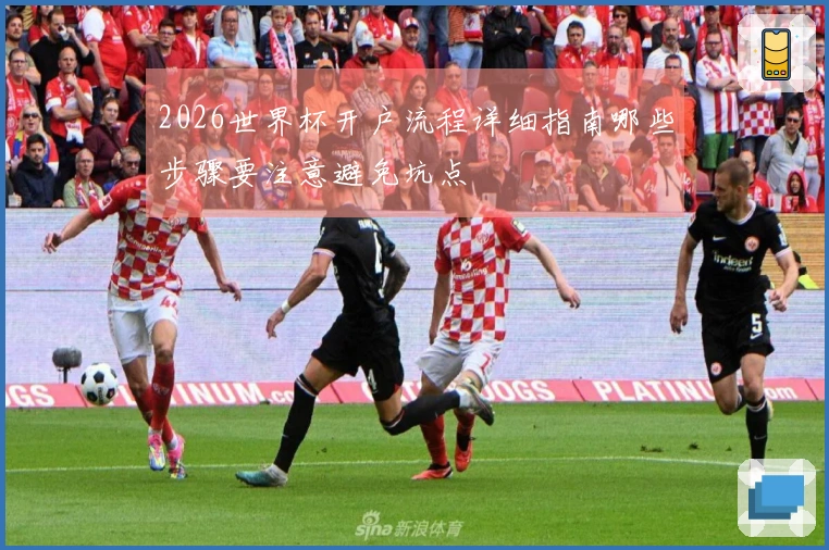 2026世界杯开户流程详细指南哪些步骤要注意避免坑点