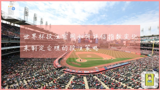 世界杯投注官网如何评估指数变化来制定合理的投注策略