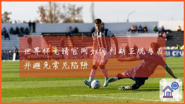 世界杯竞猜官网如何判断正规与否并避免常见陷阱