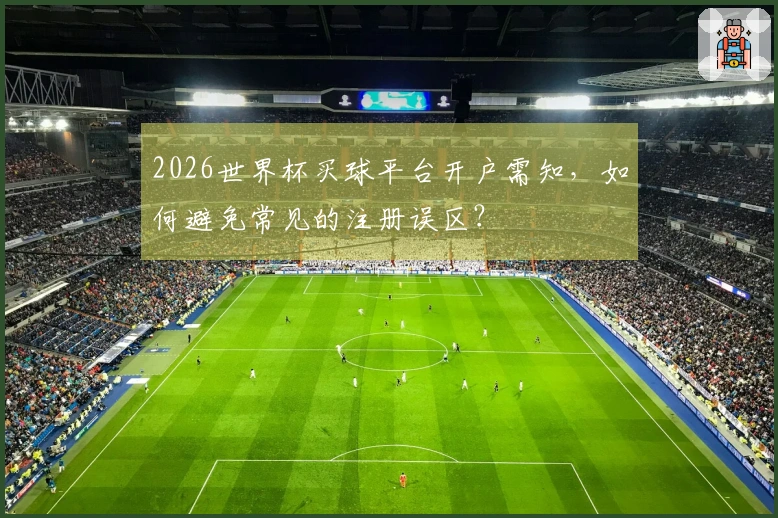 2026世界杯买球平台开户需知，如何避免常见的注册误区？