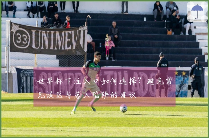 世界杯下注入口如何选择？避免常见误区与落入陷阱的建议