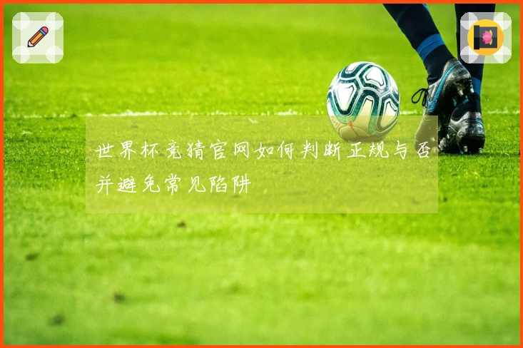 世界杯竞猜官网如何判断正规与否并避免常见陷阱
